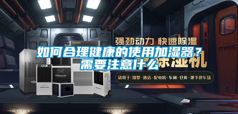 如何合理健康的使用加濕器？需要注意什么