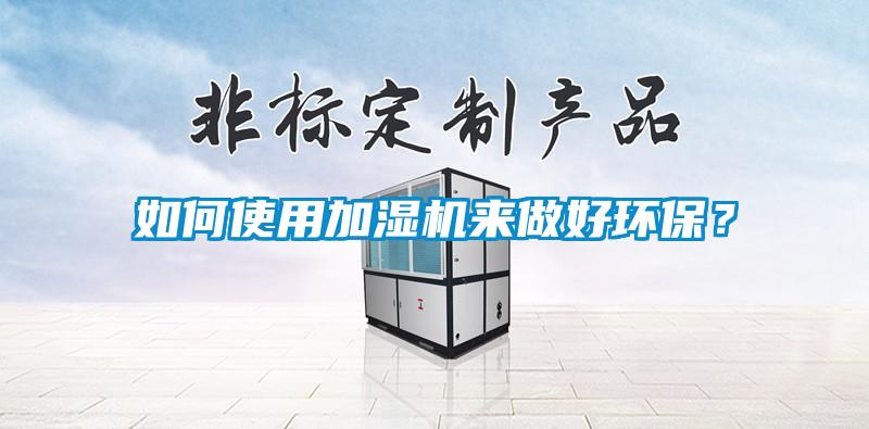 如何使用加濕機(jī)來做好環(huán)保？