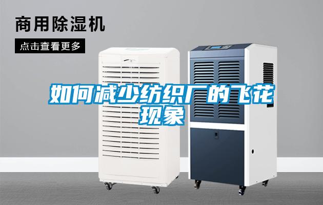 如何減少紡織廠(chǎng)的飛花現(xiàn)象