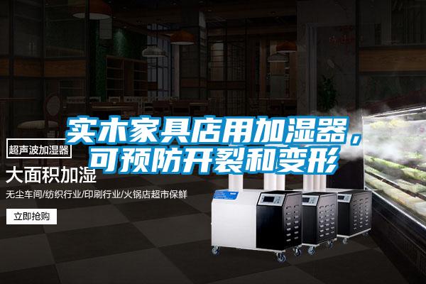 實(shí)木家具店用加濕器，可預(yù)防開(kāi)裂和變形