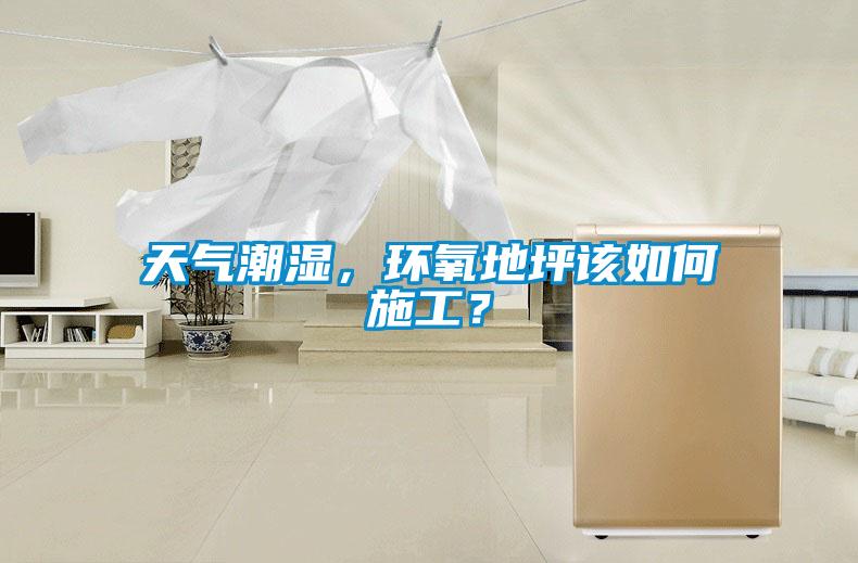 天氣潮濕，環(huán)氧地坪該如何施工？