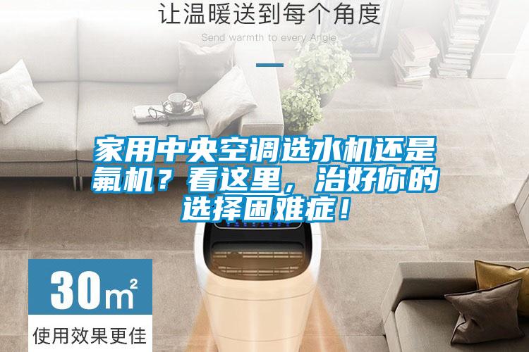 家用中央空調(diào)選水機還是氟機？看這里，治好你的選擇困難癥！