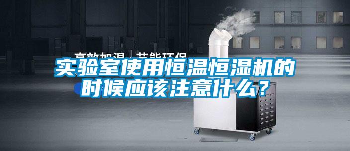 實驗室使用恒溫恒濕機的時候應該注意什么？