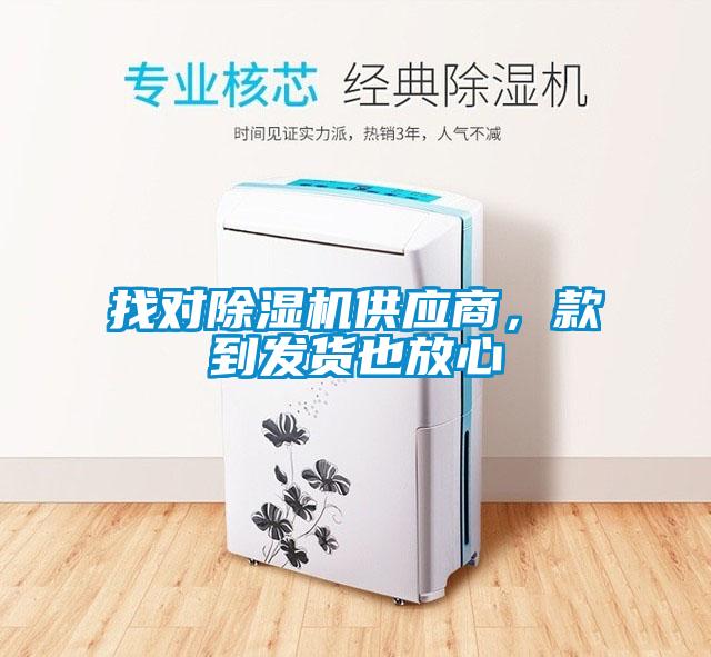 找對(duì)除濕機(jī)供應(yīng)商，款到發(fā)貨也放心