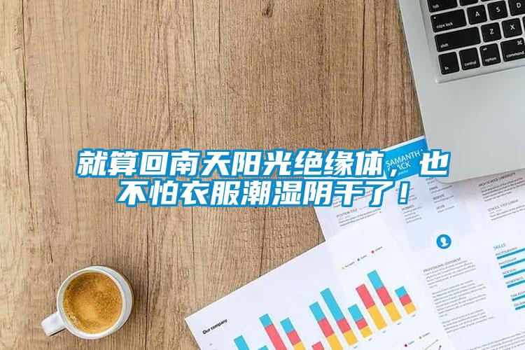 就算回南天陽光絕緣體，也不怕衣服潮濕陰干了！