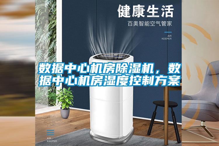 數(shù)據(jù)中心機(jī)房除濕機(jī)，數(shù)據(jù)中心機(jī)房濕度控制方案