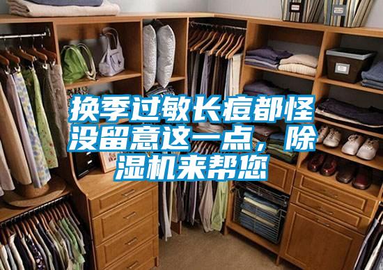 換季過(guò)敏長(zhǎng)痘都怪沒(méi)留意這一點(diǎn)，除濕機(jī)來(lái)幫您