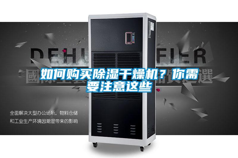 如何購買除濕干燥機(jī)？你需要注意這些