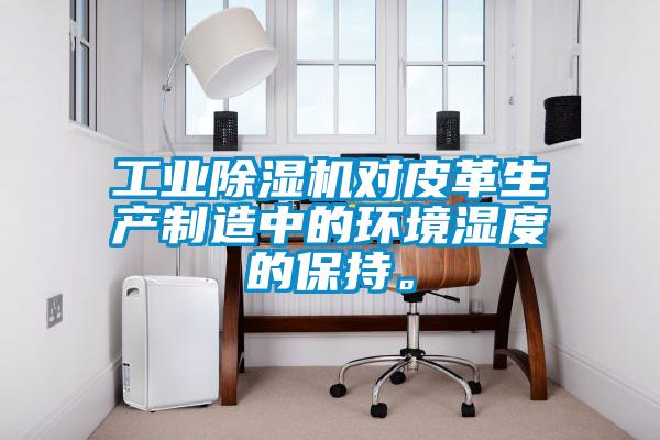 工業(yè)除濕機(jī)對(duì)皮革生產(chǎn)制造中的環(huán)境濕度的保持。