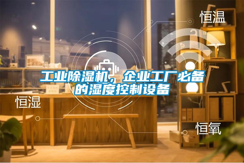 工業(yè)除濕機(jī)，企業(yè)工廠必備的濕度控制設(shè)備
