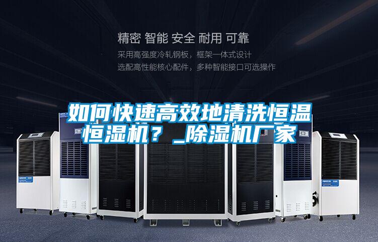 如何快速高效地清洗恒溫恒濕機？_除濕機廠家