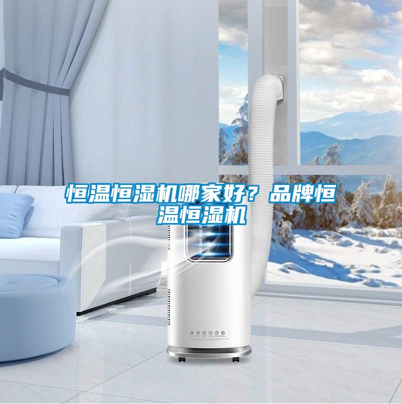 恒溫恒濕機(jī)哪家好？品牌恒溫恒濕機(jī)