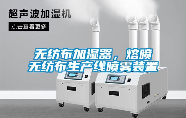 無(wú)紡布加濕器，熔噴無(wú)紡布生產(chǎn)線噴霧裝置
