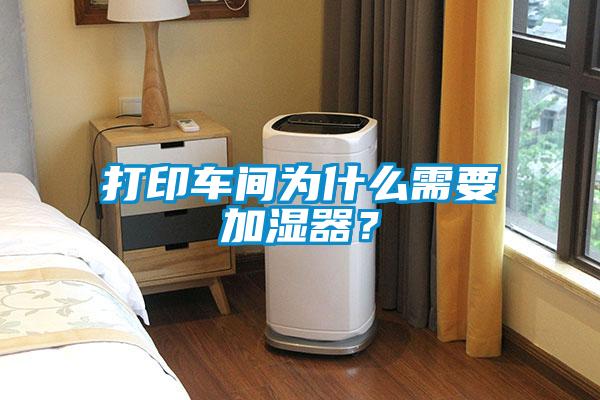 打印車(chē)間為什么需要加濕器？