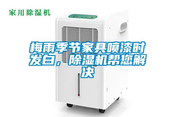 梅雨季節(jié)家具噴漆時(shí)發(fā)白，除濕機(jī)幫您解決