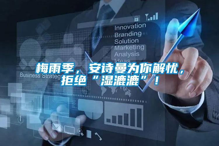梅雨季，安詩曼為你解憂，拒絕“濕漉漉”！