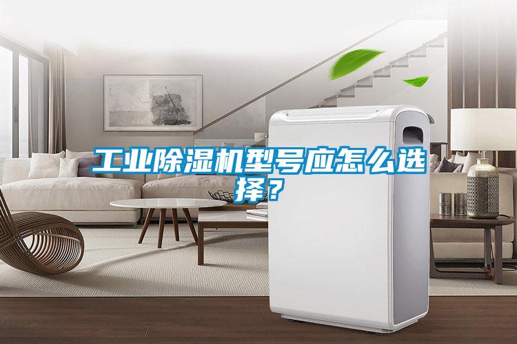 工業(yè)除濕機型號應(yīng)怎么選擇？
