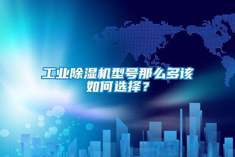 工業(yè)除濕機型號那么多該如何選擇？