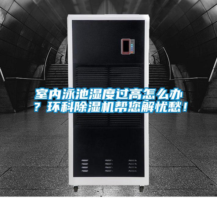 室內(nèi)泳池濕度過高怎么辦？環(huán)科除濕機(jī)幫您解憂愁！