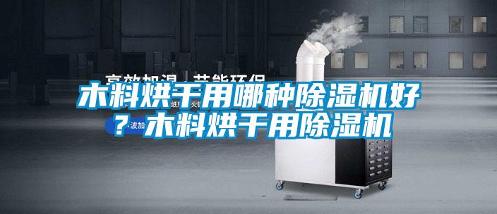 木料烘干用哪種除濕機(jī)好？木料烘干用除濕機(jī)