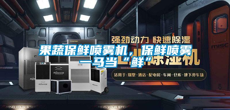 果蔬保鮮噴霧機，保鮮噴霧一馬當“鮮”