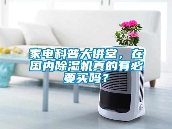 家電科普大講堂，在國內(nèi)除濕機(jī)真的有必要買嗎？