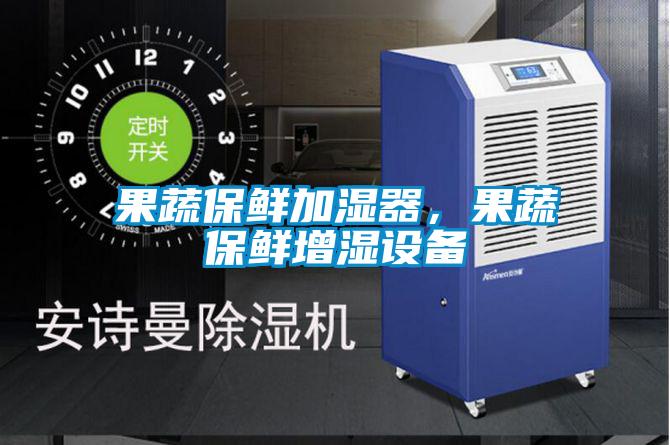 果蔬保鮮加濕器，果蔬保鮮增濕設(shè)備