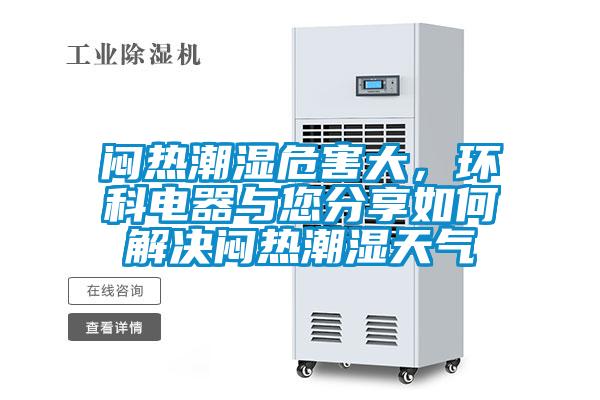 悶熱潮濕危害大，環(huán)科電器與您分享如何解決悶熱潮濕天氣