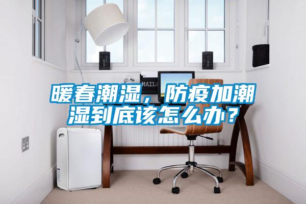 暖春潮濕，防疫加潮濕到底該怎么辦？