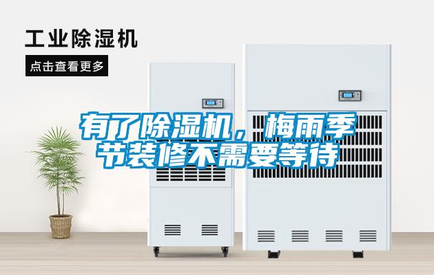 有了除濕機(jī)，梅雨季節(jié)裝修不需要等待