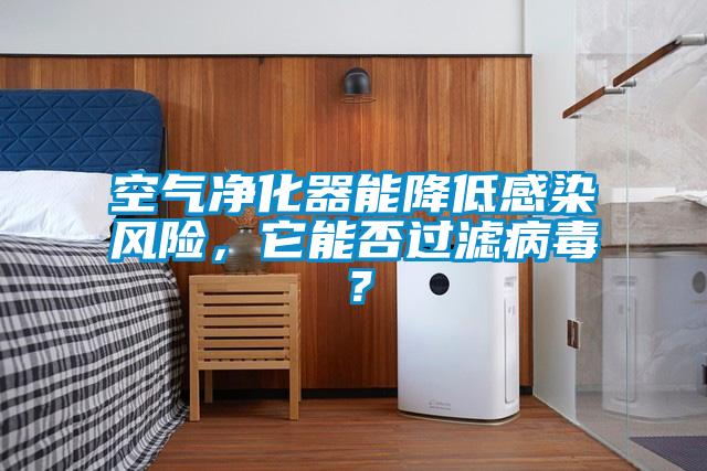 空氣凈化器能降低感染風(fēng)險，它能否過濾病毒？