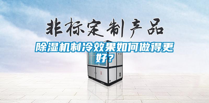 除濕機(jī)制冷效果如何做得更好？