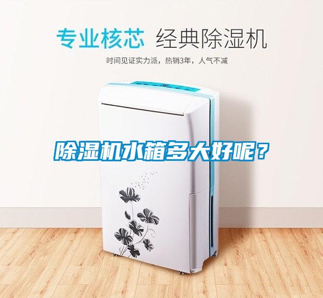 除濕機(jī)水箱多大好呢？