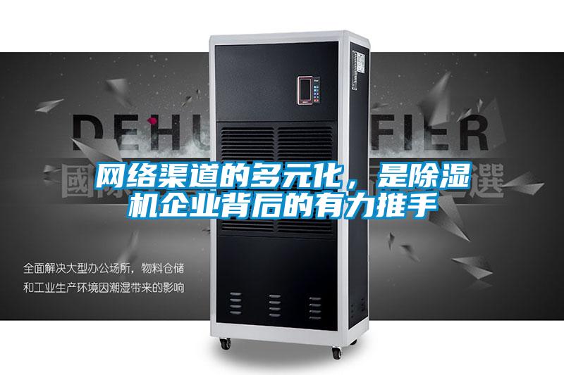 網(wǎng)絡(luò)渠道的多元化，是除濕機(jī)企業(yè)背后的有力推手