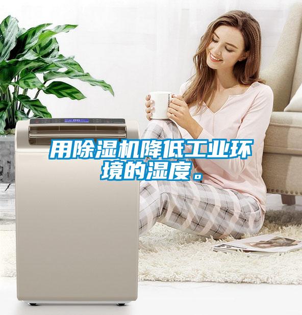 用除濕機降低工業(yè)環(huán)境的濕度。