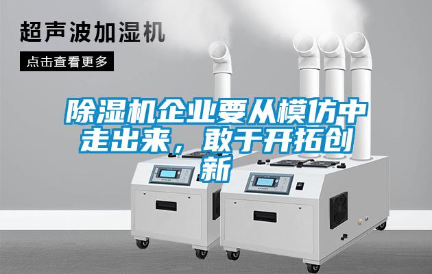 除濕機(jī)企業(yè)要從模仿中走出來，敢于開拓創(chuàng)新