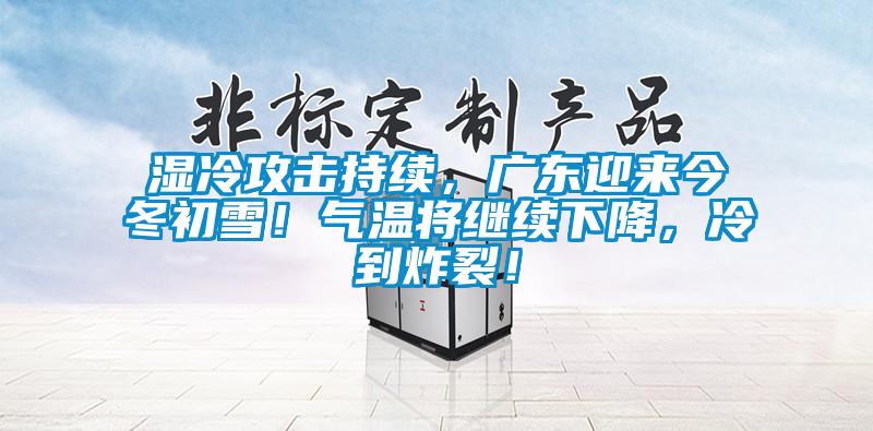 濕冷攻擊持續(xù)，廣東迎來(lái)今冬初雪！氣溫將繼續(xù)下降，冷到炸裂！