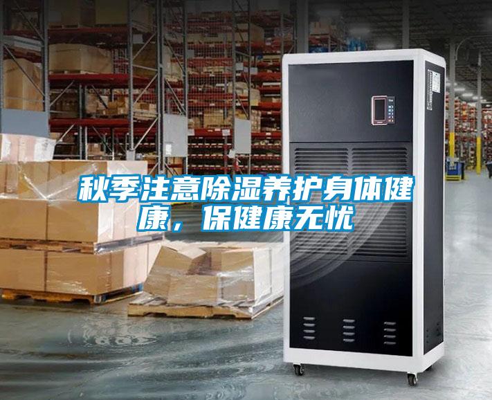 秋季注意除濕養(yǎng)護(hù)身體健康，保健康無憂