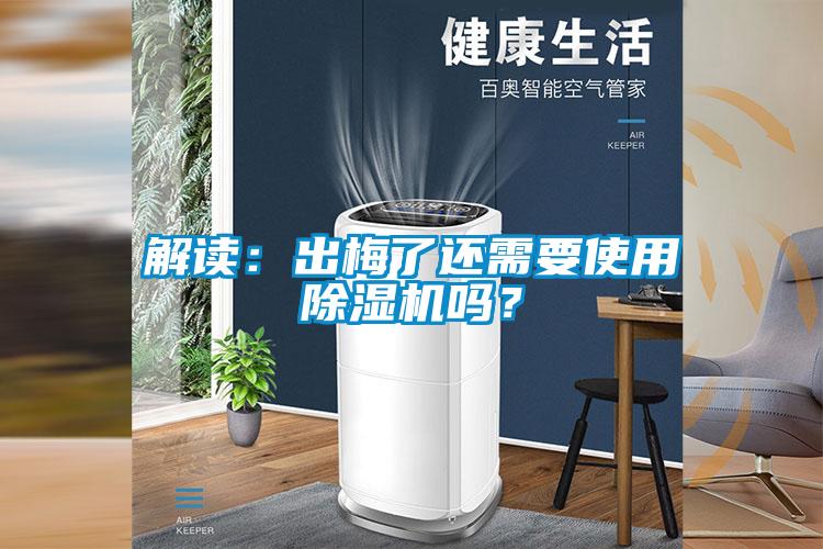 解讀：出梅了還需要使用除濕機(jī)嗎？