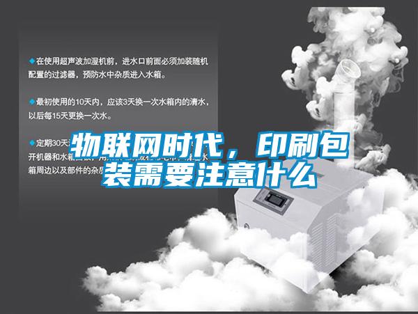 物聯(lián)網(wǎng)時代，印刷包裝需要注意什么