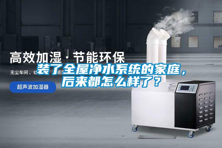 裝了全屋凈水系統(tǒng)的家庭，后來(lái)都怎么樣了？