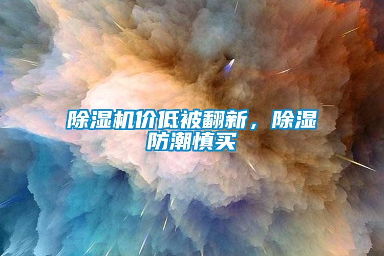 除濕機(jī)價低被翻新，除濕防潮慎買