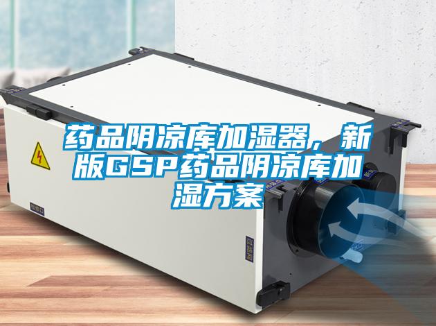 藥品陰涼庫加濕器，新版GSP藥品陰涼庫加濕方案
