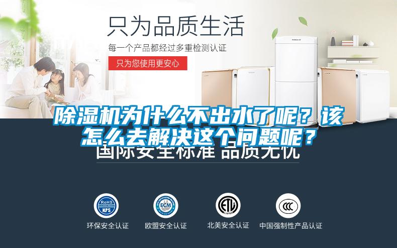 除濕機(jī)為什么不出水了呢？該怎么去解決這個問題呢？