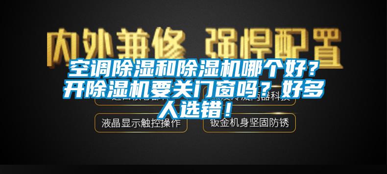 空調(diào)除濕和除濕機哪個好？開除濕機要關門窗嗎？好多人選錯！