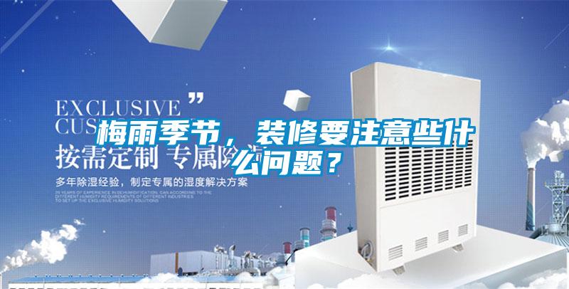 梅雨季節(jié)，裝修要注意些什么問題？