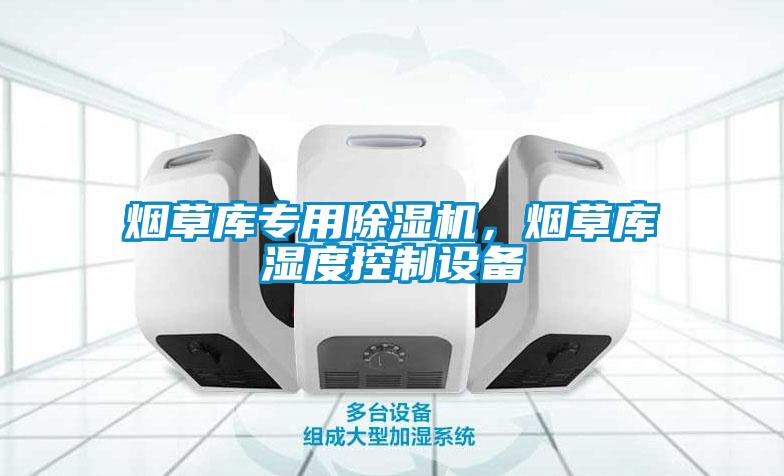 煙草庫(kù)專用除濕機(jī)，煙草庫(kù)濕度控制設(shè)備
