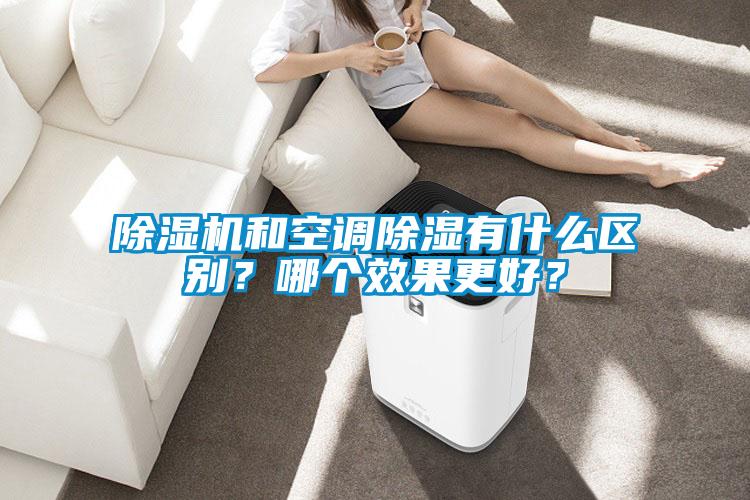 除濕機(jī)和空調(diào)除濕有什么區(qū)別？哪個(gè)效果更好？