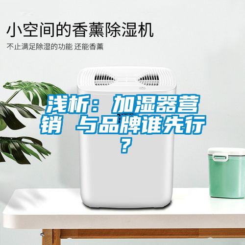 淺析：加濕器營銷 與品牌誰先行？