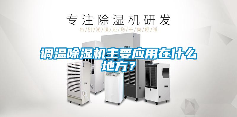 調(diào)溫除濕機(jī)主要應(yīng)用在什么地方？